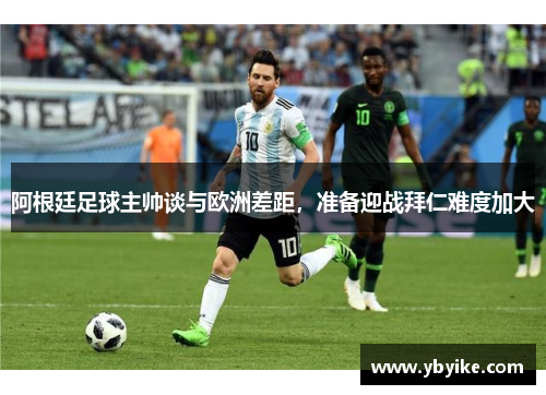 阿根廷足球主帅谈与欧洲差距，准备迎战拜仁难度加大