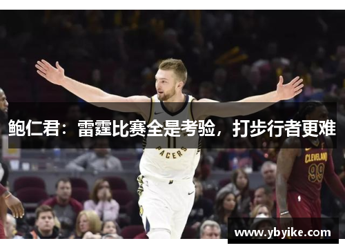 鲍仁君：雷霆比赛全是考验，打步行者更难